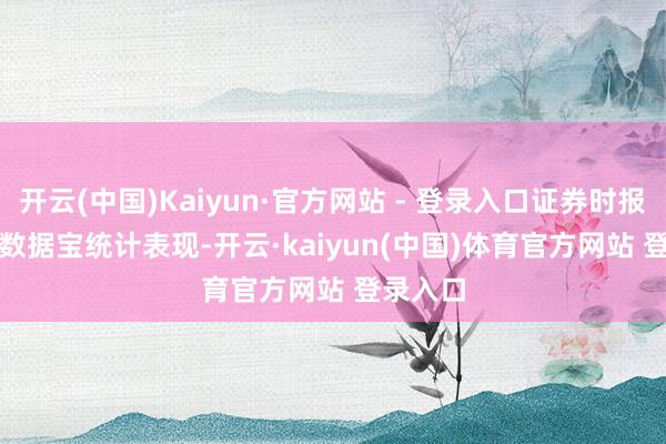 开云(中国)Kaiyun·官方网站 - 登录入口证券时报•数据宝统计表现-开云·kaiyun(中国)体育官方网站 登录入口