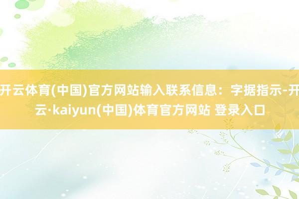 开云体育(中国)官方网站输入联系信息:字据指示-开云·kaiyun(中国)体育官方网站 登录入口