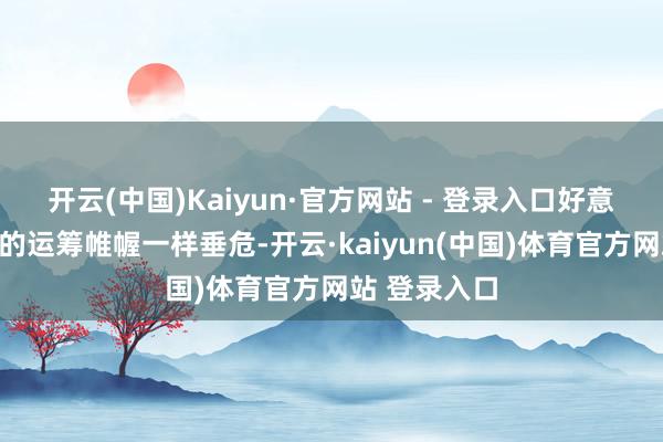 开云(中国)Kaiyun·官方网站 - 登录入口好意思不雅大方的运筹帷幄一样垂危-开云·kaiyun(中国)体育官方网站 登录入口