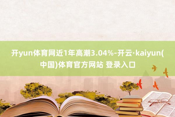 开yun体育网近1年高潮3.04%-开云·kaiyun(中国)体育官方网站 登录入口