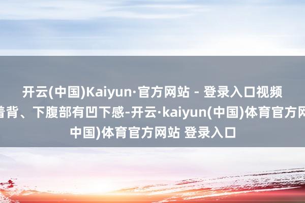 开云(中国)Kaiyun·官方网站 - 登录入口视频中狮虎兽弓着背、下腹部有凹下感-开云·kaiyun(中国)体育官方网站 登录入口