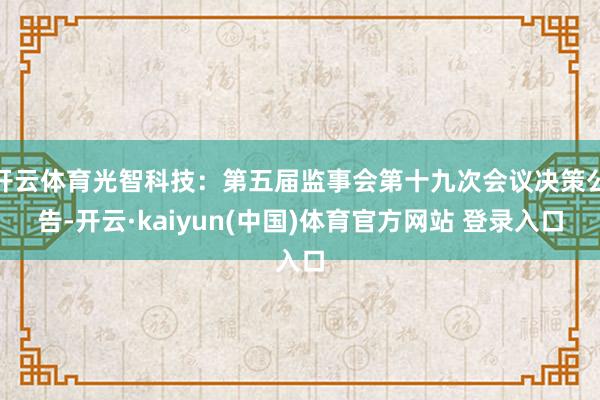 开云体育光智科技：第五届监事会第十九次会议决策公告-开云·kaiyun(中国)体育官方网站 登录入口