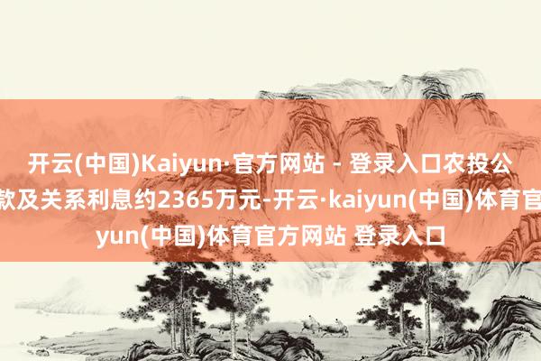 开云(中国)Kaiyun·官方网站 - 登录入口农投公司被判支付工程款及关系利息约2365万元-开云·kaiyun(中国)体育官方网站 登录入口