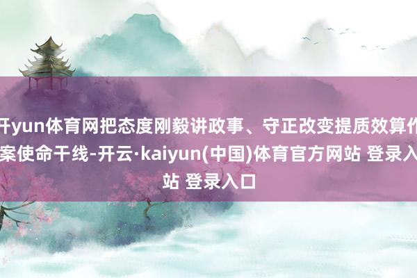 开yun体育网把态度刚毅讲政事、守正改变提质效算作提案使命干线-开云·kaiyun(中国)体育官方网站 登录入口