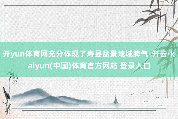 开yun体育网充分体现了寿县盆景地域脾气-开云·kaiyun(中国)体育官方网站 登录入口