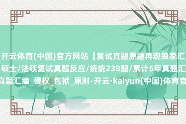 开云体育(中国)官方网站【复试真题原题再现独家汇总】江苏师范大学法律硕士/法硕复试真题反应/统统238题/累计5年真题汇编_侵权_包袱_原则-开云·kaiyun(中国)体育官方网站 登录入口