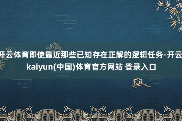 开云体育即使靠近那些已知存在正解的逻辑任务-开云·kaiyun(中国)体育官方网站 登录入口