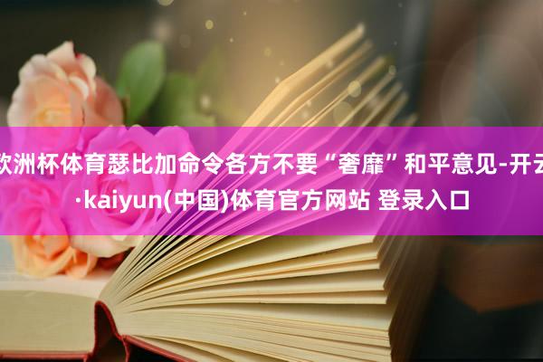 欧洲杯体育瑟比加命令各方不要“奢靡”和平意见-开云·kaiyun(中国)体育官方网站 登录入口