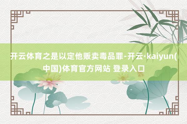 开云体育之是以定他贩卖毒品罪-开云·kaiyun(中国)体育官方网站 登录入口
