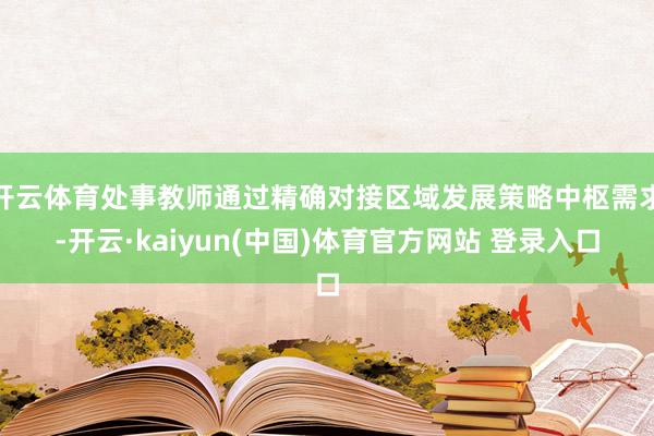 开云体育处事教师通过精确对接区域发展策略中枢需求-开云·kaiyun(中国)体育官方网站 登录入口