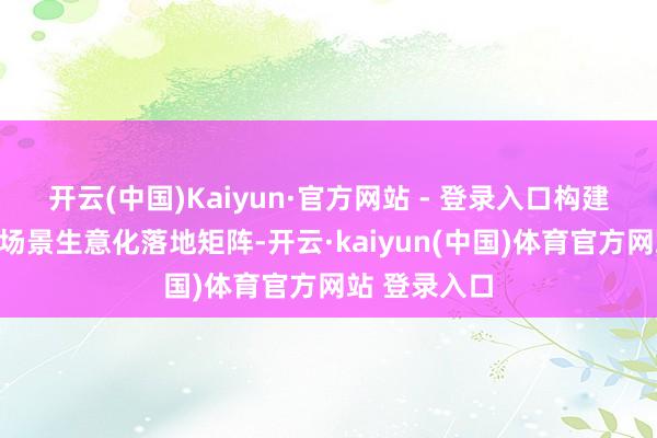 开云(中国)Kaiyun·官方网站 - 登录入口构建跨地域、跨场景生意化落地矩阵-开云·kaiyun(中国)体育官方网站 登录入口