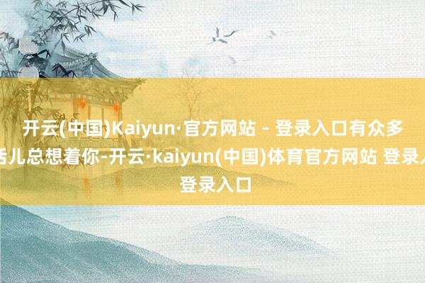 开云(中国)Kaiyun·官方网站 - 登录入口有众多的活儿总想着你-开云·kaiyun(中国)体育官方网站 登录入口