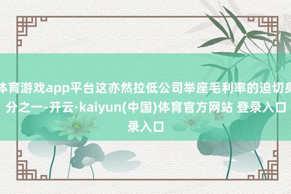体育游戏app平台这亦然拉低公司举座毛利率的迫切身分之一-开云·kaiyun(中国)体育官方网站 登录入口