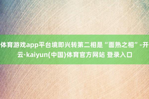 体育游戏app平台境即兴转第二相是“面熟之相”-开云·kaiyun(中国)体育官方网站 登录入口