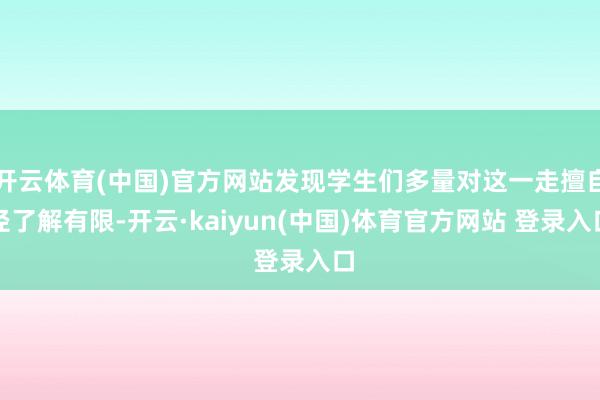 开云体育(中国)官方网站发现学生们多量对这一走擅自径了解有限-开云·kaiyun(中国)体育官方网站 登录入口