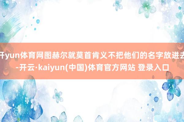 开yun体育网图赫尔就莫首肯义不把他们的名字放进去-开云·kaiyun(中国)体育官方网站 登录入口