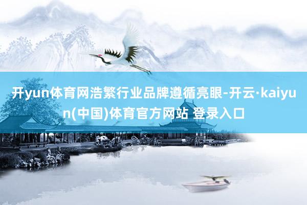 开yun体育网浩繁行业品牌遵循亮眼-开云·kaiyun(中国)体育官方网站 登录入口