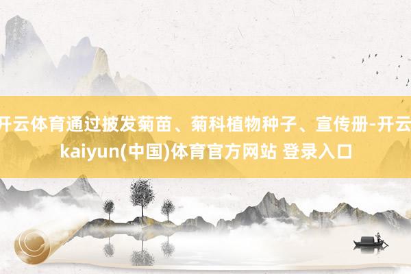 开云体育通过披发菊苗、菊科植物种子、宣传册-开云·kaiyun(中国)体育官方网站 登录入口