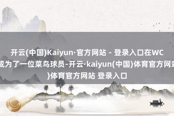 开云(中国)Kaiyun·官方网站 - 登录入口在WCBA赛场上成为了一位菜鸟球员-开云·kaiyun(中国)体育官方网站 登录入口