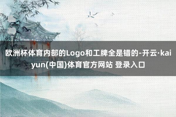 欧洲杯体育内部的Logo和工牌全是错的-开云·kaiyun(中国)体育官方网站 登录入口